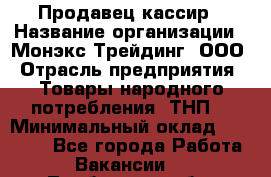 Продавец-кассир › Название организации ­ Монэкс Трейдинг, ООО › Отрасль предприятия ­ Товары народного потребления (ТНП) › Минимальный оклад ­ 20 000 - Все города Работа » Вакансии   . Тамбовская обл.,Моршанск г.